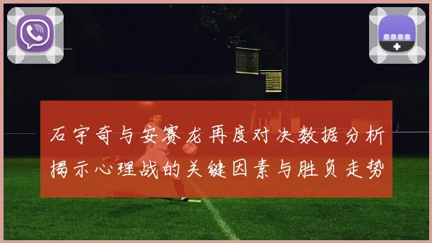 石宇奇与安赛龙再度对决数据分析揭示心理战的关键因素与胜负走势
